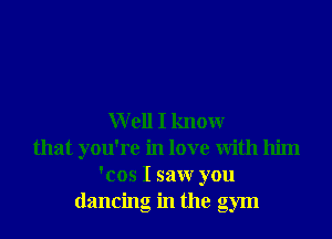 W ell I know
that you're in love with him
'cos I saw you
dancing in the gym