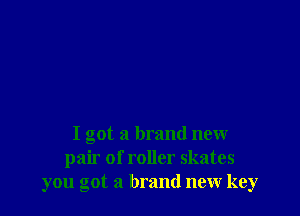 I got a brand new
pair of roller skates
you got a brand new key