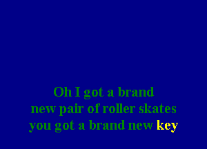 Oh I got a brand
new pair of roller skates
you got a brand new key