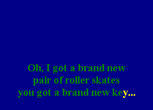 Oh, I got a brand new
pair of roller skates
you got a brand new key...