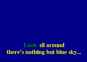 Look all around
there's nothing but blue sky...
