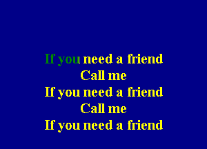 If you need a friend

Call me

If you need a friend
Call me

If you need a friend