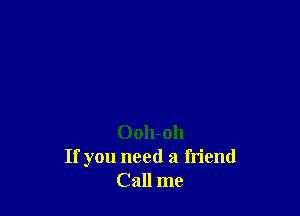 Ooh-oh
If you need a friend
Call me