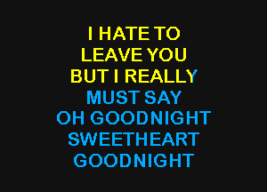 I HATE TO
LEAVE YOU
BUTI REALLY

MUST SAY
OH GOODNIGHT

SWEETH EART
GOODNIGHT
