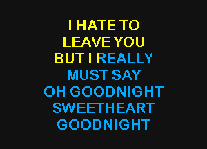 I HATE TO
LEAVE YOU
BUTI REALLY

MUST SAY
OH GOODNIGHT
SWEETHEART
GOODNIGHT