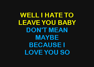 WELL I HATE TO
LEAVE YOU BABY
DOWTMEAN

MAYBE
BECAUSE I
LOVE YOU SO