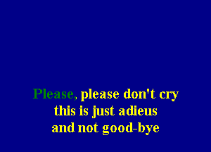 Please, please don't cry
this is just adieus
and not good-bye