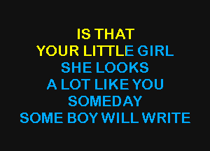 IS THAT
YOUR LITI'LEGIRL
SHE LOOKS
A LOT LIKEYOU
SOMEDAY
SOME BOYWILLWRITE