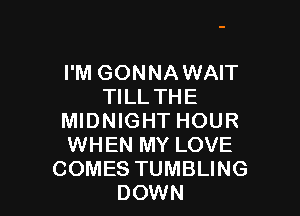 I'M GONNA WAIT
TILL THE

MIDNIGHT HOUR
WHEN MY LOVE
COMES TUMBLING
DOWN