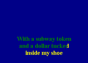 With a subway token
and a dollar tucked
inside my shoe