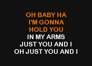 OH BABY HA
I'M GONNA
HOLD YOU

IN MY ARMS
JUST YOU AND I
OH JUST YOU ANDI