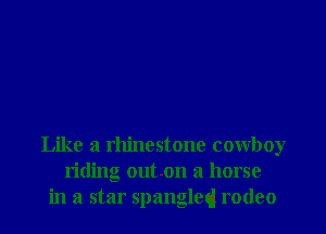 Like a rhinestone cowboy
riding out .on a horse
in a star Spangled rodeo