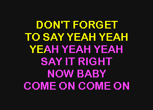 DONTFORGET
TO SAY YEAH YEAH
YEAHYEAHYEAH
SAY IT RIGHT
NOWBAEY

COME ON COME ON I