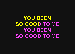 YOU BEEN
SO GOOD TO ME

YOU BEEN
SO GOOD TO ME