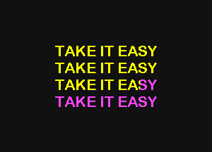 TAKE IT EASY
TAKE IT EASY

TAKE IT EASY
TAKE IT EASY