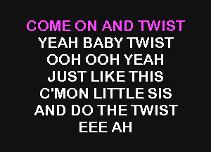 COME ON AND TWIST
YEAH BABY TWIST
OOH OOH YEAH
JUST LIKETHIS
C'MON LI'ITLE SIS
AND DOTHETWIST

EEE AH l