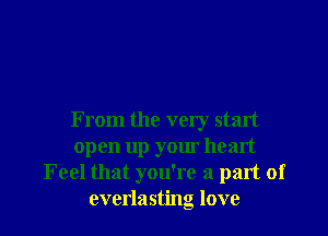 From the very start
open up your heart
Feel that you're a part of
everlasting love