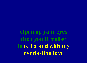 Open up your eyes
then you'll realise
here I stand with my
everlasting love