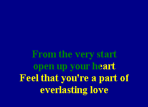 From the very start
open up your heart
Feel that you're a part of
everlasting love