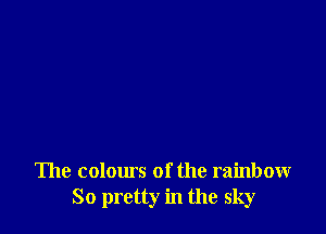 The colours of the rainbow
So pretty in the sky