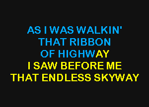 AS I WAS WALKIN'
THAT RIBBON

OF HIGHWAY
I SAW BEFORE ME
THAT ENDLESS SKYWAY