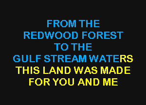 FROM THE
REDWOOD FOREST
TO THE
GULF STREAM WATERS
THIS LAND WAS MADE
FOR YOU AND ME