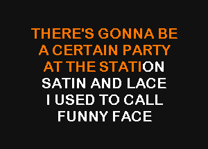 THERE'S GONNA BE
A CERTAIN PARTY
AT THE STATION
SATIN AND LACE
I USED TO CALL
FUNNY FACE