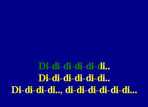 Di-di-di-di-di-di..
Di-di-(li-di-di-di..
Di-di-di-di.., (li-(li-di-di-di-di...