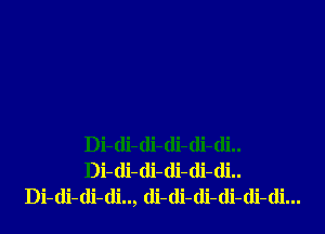 Di-di-di-di-di-di..
Di-di-(li-di-di-di..
Di-di-di-di.., (li-(li-di-di-di-di...