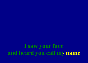 I saw your face
and heard you call my name