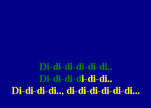 Di-di-di-di-di-di..
Di-di-(li-di-di-di..
Di-di-di-di.., (li-(li-di-di-di-di...