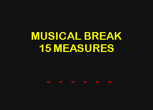 MUSICAL BREAK
15 MEASURES