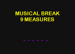 MUSICAL BREAK
9 MEASURES