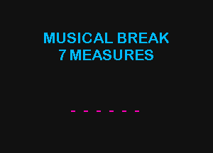 MUSICAL BREAK
7 MEASURES