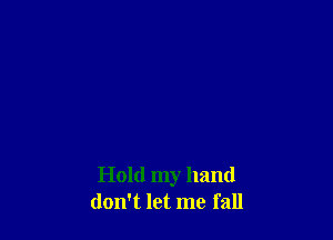 Hold my hand
don't let me fall