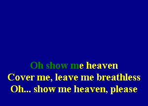 Oh showr me heaven
Cover me, leave me breathless
Oh... showr me heaven, please