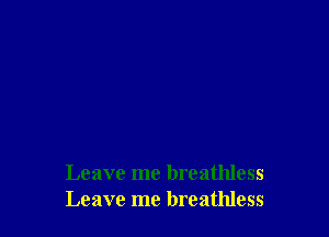 Leave me breathless
Leave me breathless