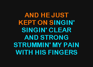 AND HEJUST
KEPT ON SINGIN'
SINGIN' CLEAR
AND STRONG
STRUMMIN' MY PAIN

WITH HIS FINGERS l