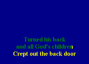 Turned his back
and all God's children
Crept out the back door