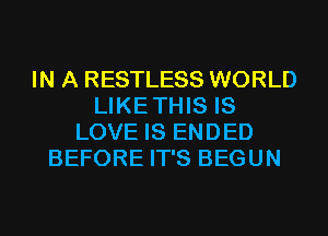 IN A RESTLESS WORLD
LIKETHIS IS
LOVE IS ENDED
BEFORE IT'S BEGUN