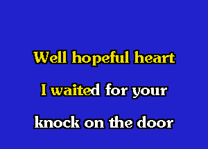 Well hopeful heart

I waited for your

knock on the door