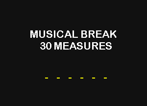 MUSICAL BREAK
30 MEASURES