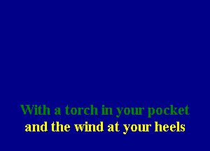 With a torch in your pocket
and the wind at your heels