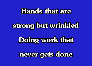 Hands that are
strong but wrinkled
Doing work that

never gets done