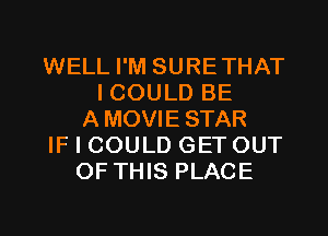 WELL I'M SURETHAT
I COULD BE
AMOVIESTAR
IF I COULD GETOUT
OF THIS PLACE