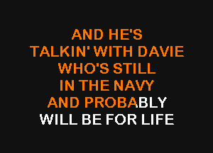 AND HE'S
TALKIN' WITH DAVIE
WHO'S STILL

IN THE NAVY
AND PROBABLY
WILL BE FOR LIFE