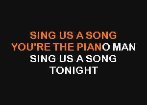 SING US A SONG
YOU'RE THE PIANO MAN

SING US A SONG
TONIGHT