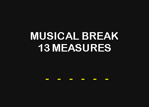 MUSICAL BREAK
13 MEASURES