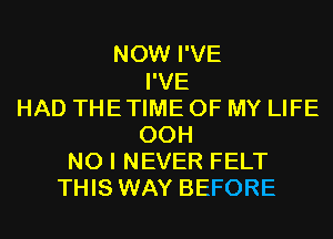 NOW I'VE
I'VE
HAD THETIME OF MY LIFE
00H
NO I NEVER FELT
THIS WAY BEFORE