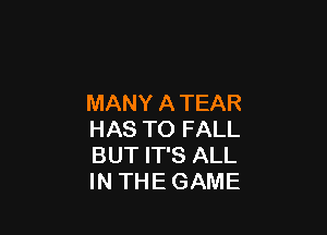 MANY A TEAR

HAS TO FALL
BUT IT'S ALL
IN THE GAME